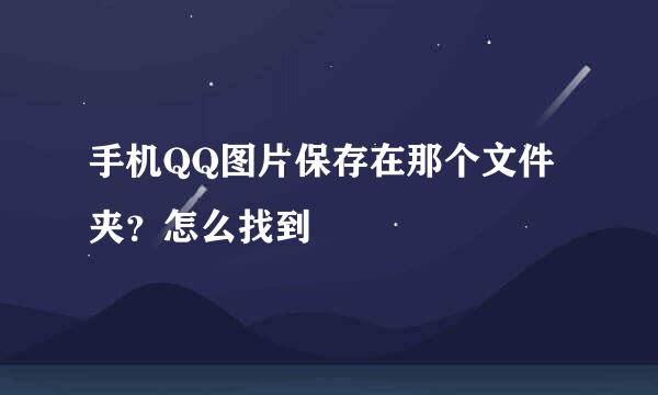 手机QQ图片保存在那个文件夹？怎么找到