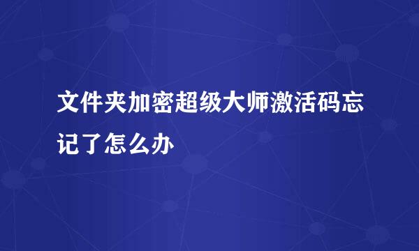 文件夹加密超级大师激活码忘记了怎么办