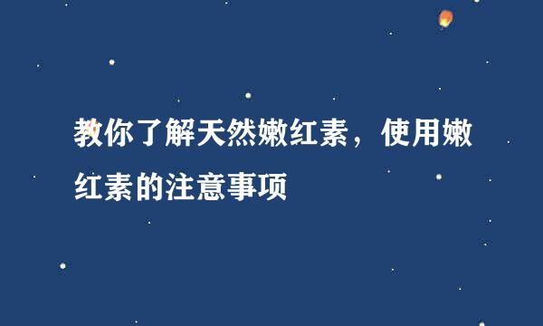 教你了解天然嫩红素，使用嫩红素的注意事项