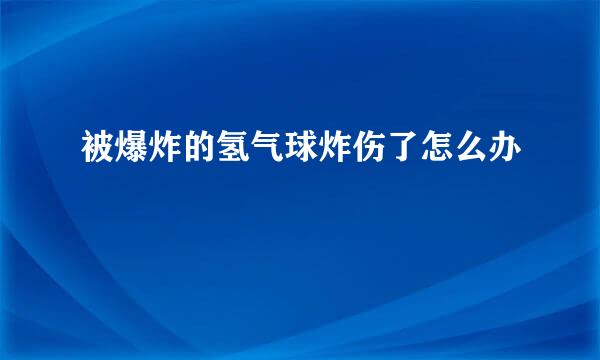 被爆炸的氢气球炸伤了怎么办