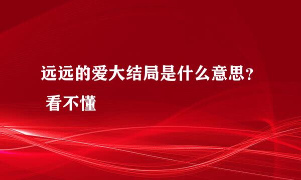 远远的爱大结局是什么意思？ 看不懂