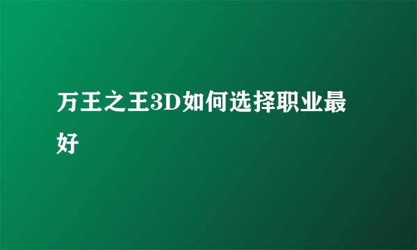 万王之王3D如何选择职业最好