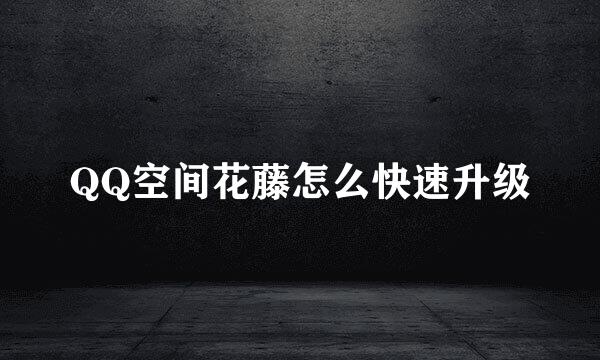 QQ空间花藤怎么快速升级