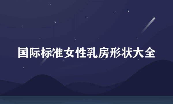 国际标准女性乳房形状大全