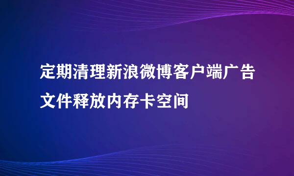 定期清理新浪微博客户端广告文件释放内存卡空间