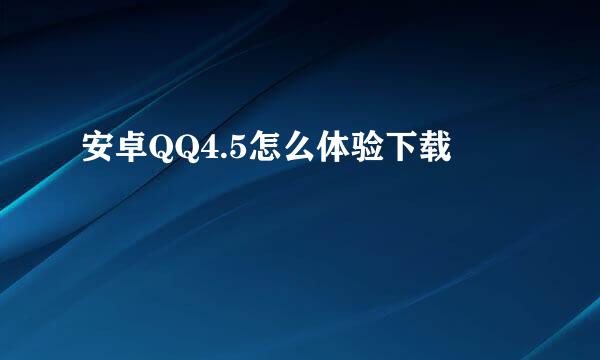 安卓QQ4.5怎么体验下载