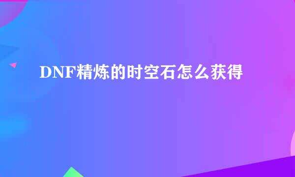 DNF精炼的时空石怎么获得