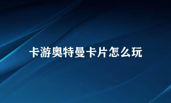 卡游奥特曼卡片怎么玩