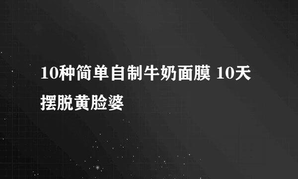 10种简单自制牛奶面膜 10天摆脱黄脸婆
