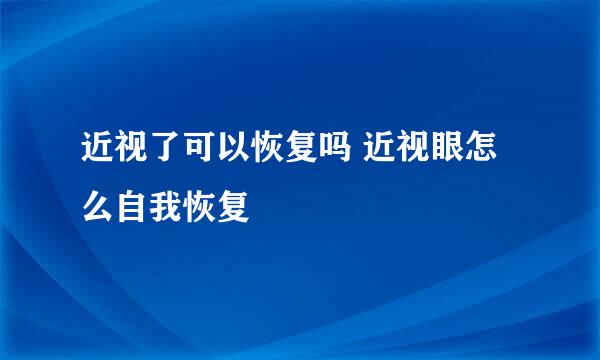近视了可以恢复吗 近视眼怎么自我恢复