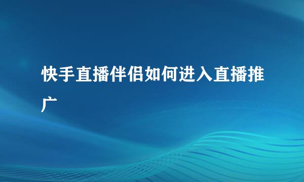 快手直播伴侣如何进入直播推广