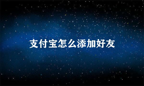 支付宝怎么添加好友