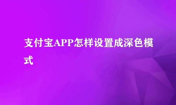 支付宝APP怎样设置成深色模式