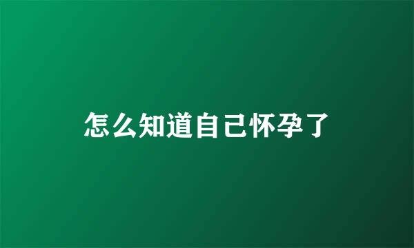怎么知道自己怀孕了