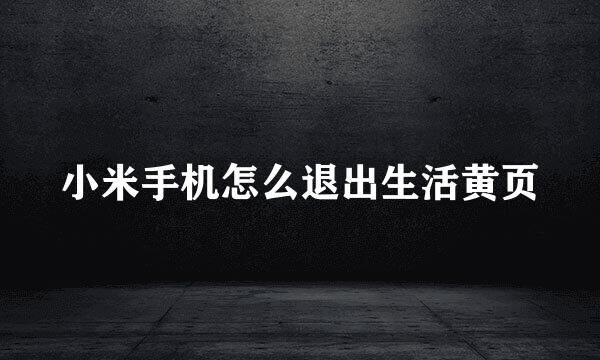 小米手机怎么退出生活黄页