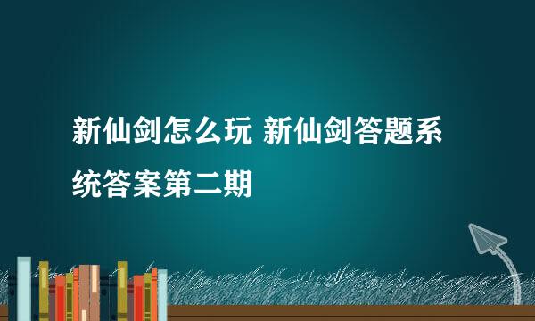 新仙剑怎么玩 新仙剑答题系统答案第二期