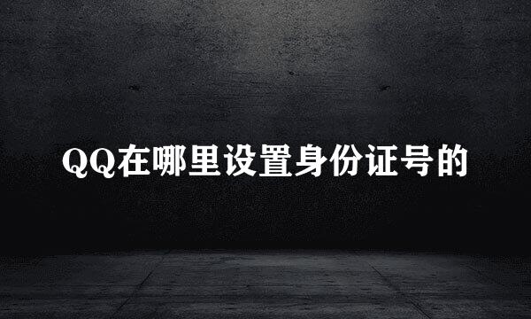 QQ在哪里设置身份证号的