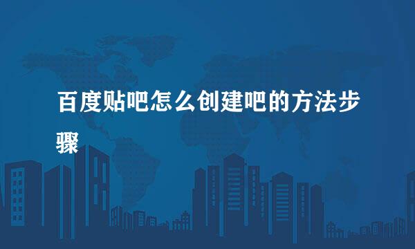 百度贴吧怎么创建吧的方法步骤