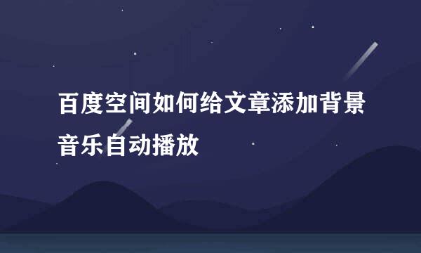 百度空间如何给文章添加背景音乐自动播放