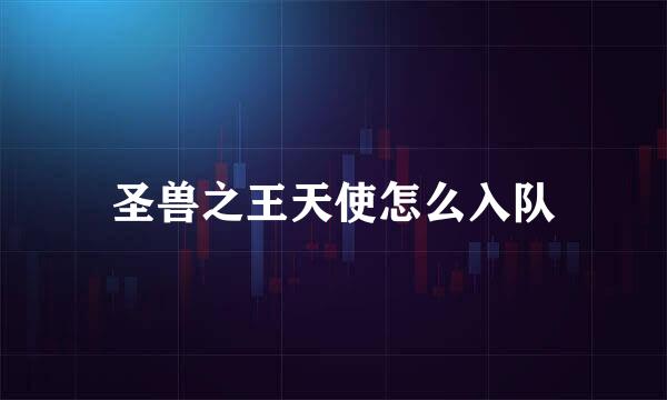 圣兽之王天使怎么入队