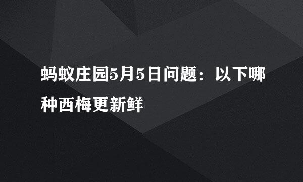 蚂蚁庄园5月5日问题：以下哪种西梅更新鲜
