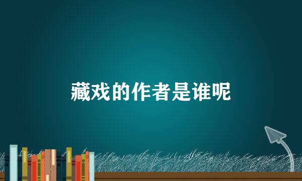 藏戏的作者是谁呢