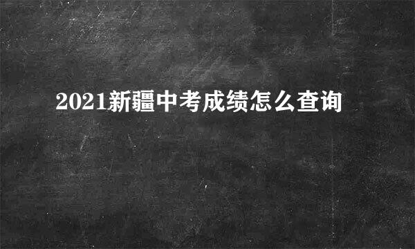 2021新疆中考成绩怎么查询