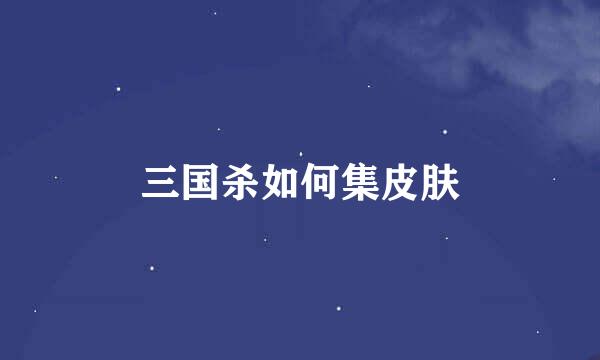 三国杀如何集皮肤