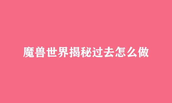 魔兽世界揭秘过去怎么做