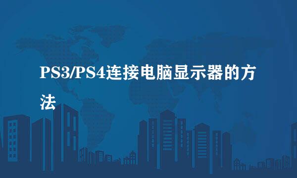 PS3/PS4连接电脑显示器的方法