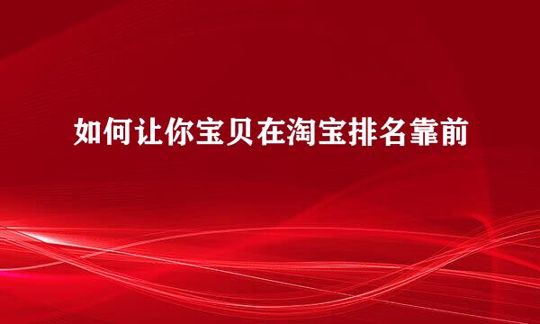 如何让你宝贝在淘宝排名靠前