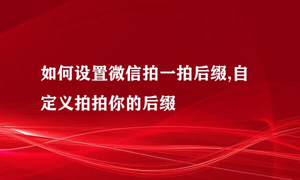 如何设置微信拍一拍后缀,自定义拍拍你的后缀