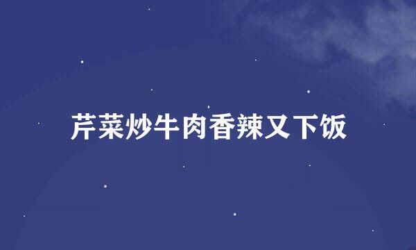芹菜炒牛肉香辣又下饭