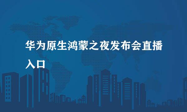 华为原生鸿蒙之夜发布会直播入口
