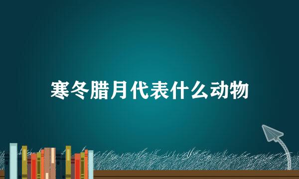 寒冬腊月代表什么动物