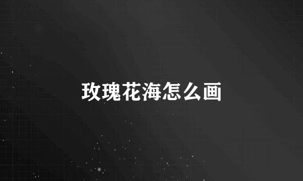 玫瑰花海怎么画