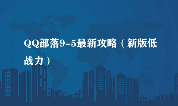 QQ部落9-5最新攻略（新版低战力）