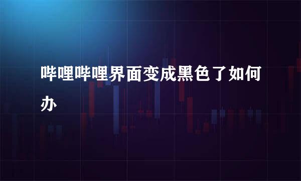 哔哩哔哩界面变成黑色了如何办
