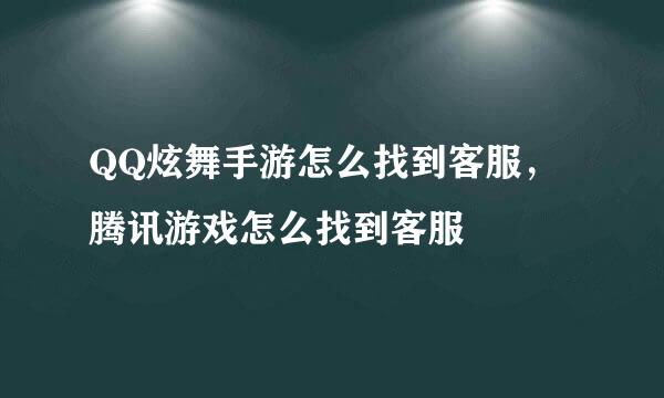 QQ炫舞手游怎么找到客服，腾讯游戏怎么找到客服