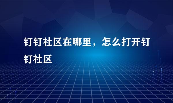 钉钉社区在哪里，怎么打开钉钉社区