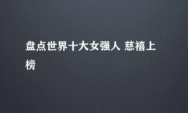 盘点世界十大女强人 慈禧上榜
