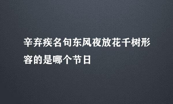 辛弃疾名句东风夜放花千树形容的是哪个节日