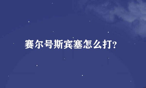 赛尔号斯宾塞怎么打？