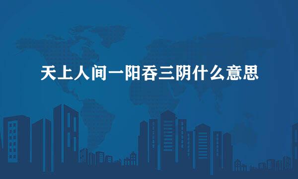 天上人间一阳吞三阴什么意思