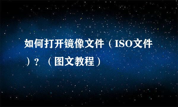 如何打开镜像文件（ISO文件）？（图文教程）