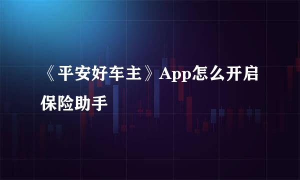 《平安好车主》App怎么开启保险助手