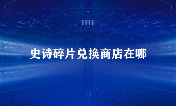 史诗碎片兑换商店在哪