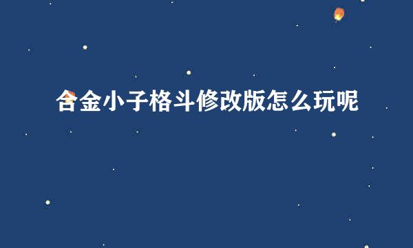 合金小子格斗修改版怎么玩呢