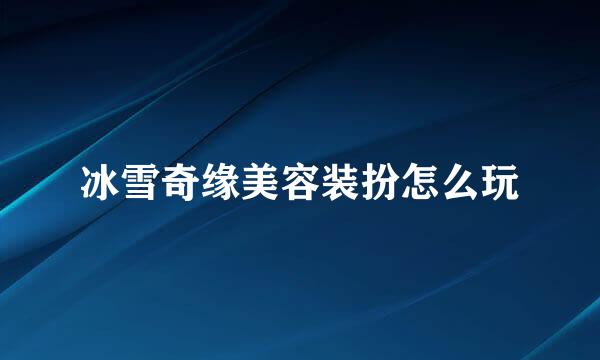 冰雪奇缘美容装扮怎么玩