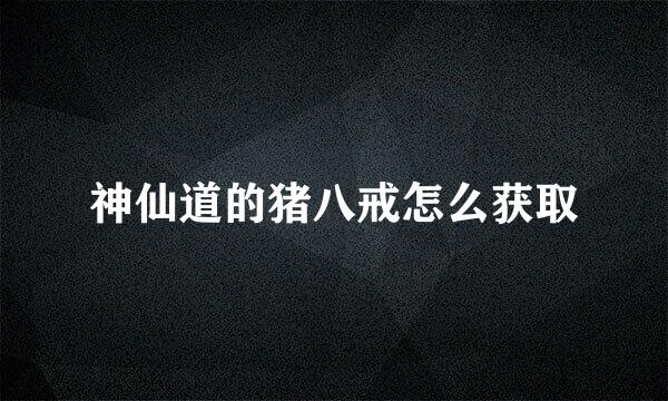神仙道的猪八戒怎么获取